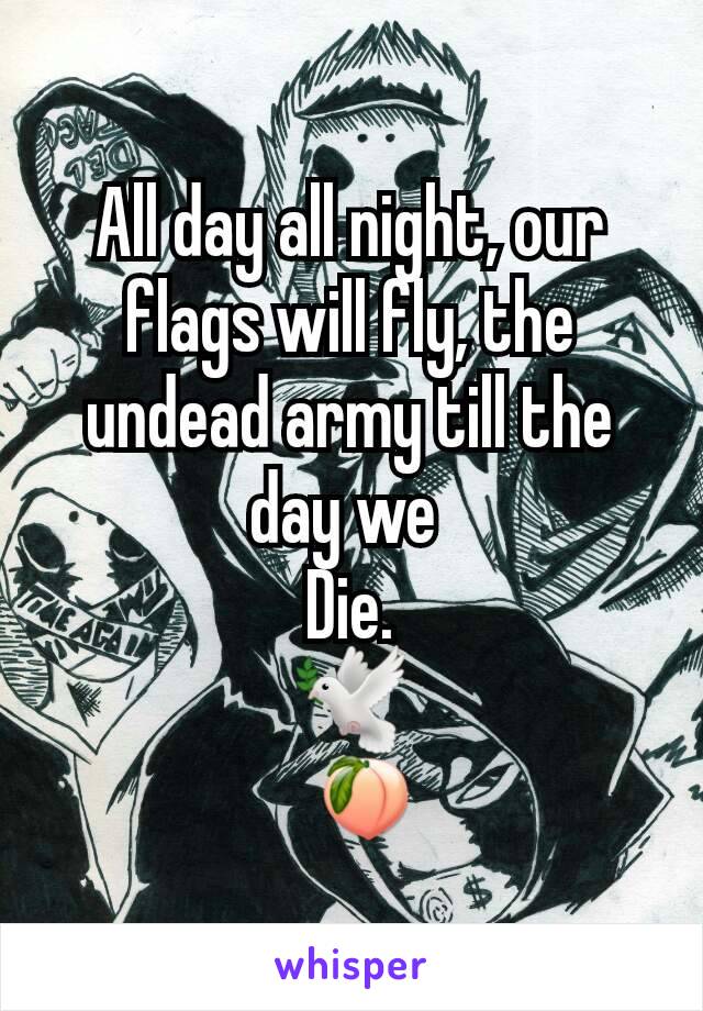 All day all night, our flags will fly, the undead army till the day we 
Die.
🕊
  🍑