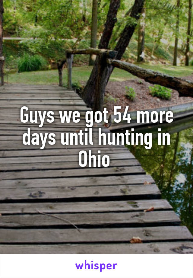 Guys we got 54 more days until hunting in Ohio 