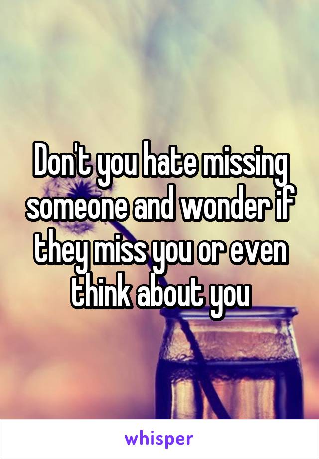 Don't you hate missing someone and wonder if they miss you or even think about you