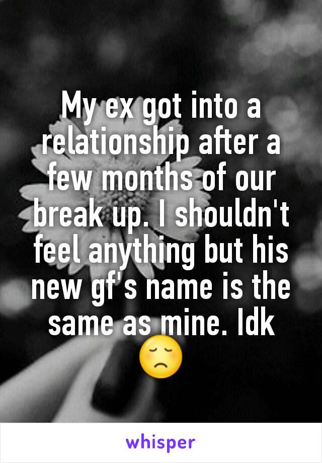 My ex got into a relationship after a few months of our break up. I shouldn't feel anything but his new gf's name is the same as mine. Idk 😞