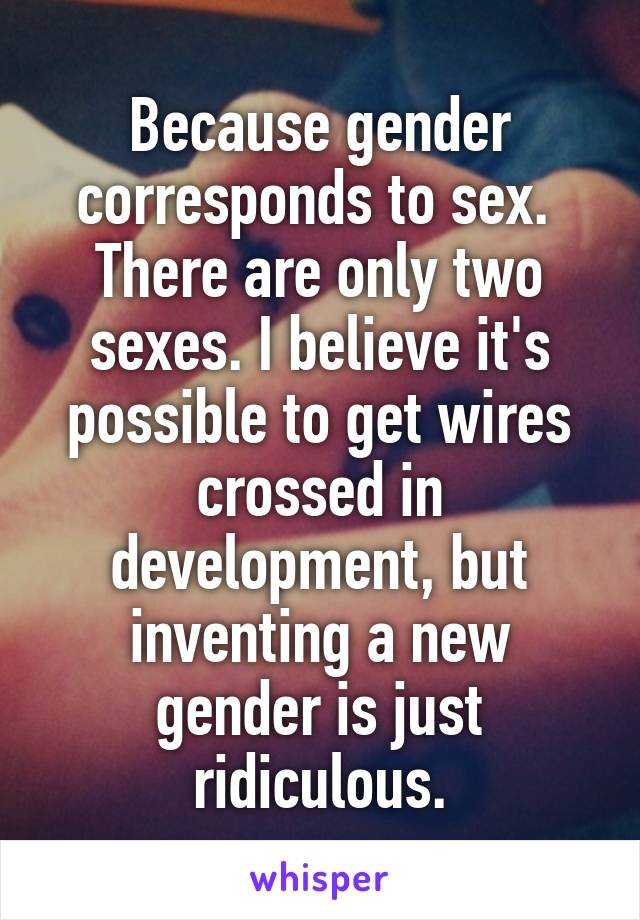 Because gender corresponds to sex. 
There are only two sexes. I believe it's possible to get wires crossed in development, but inventing a new gender is just ridiculous.