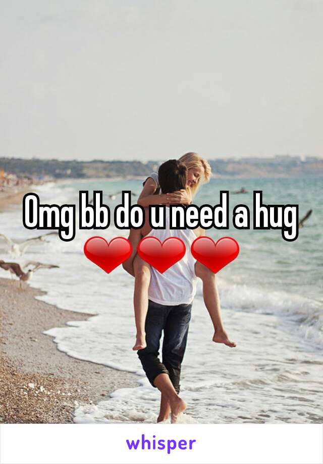Omg bb do u need a hug
❤❤❤