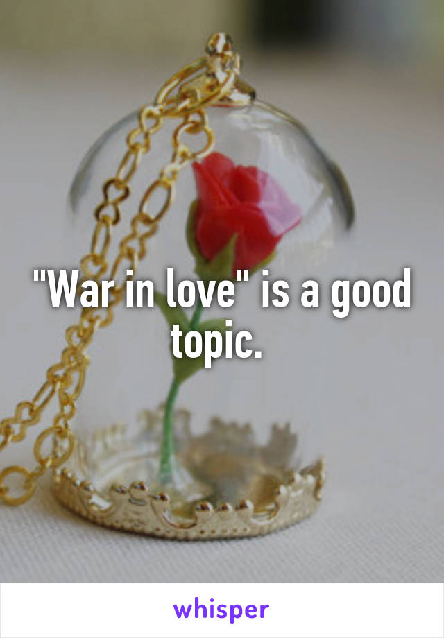 "War in love" is a good topic. 