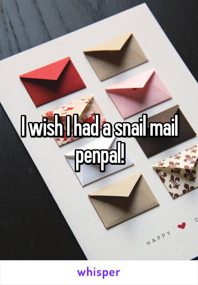 I wish I had a snail mail penpal!
