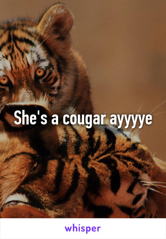 She's a cougar ayyyye
