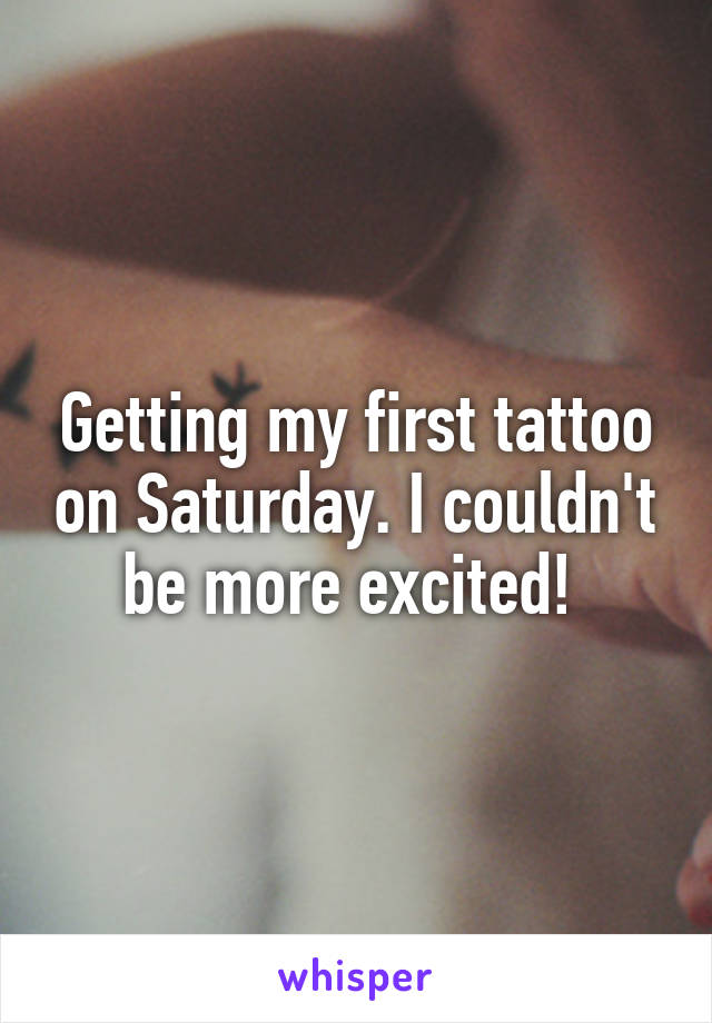 Getting my first tattoo on Saturday. I couldn't be more excited! 