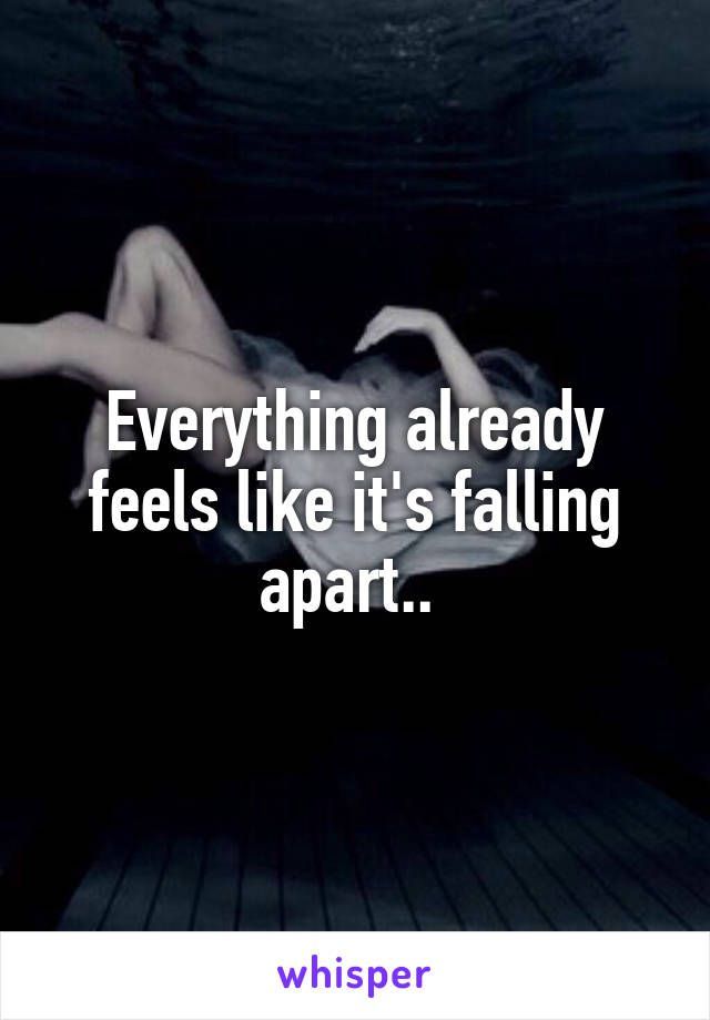 Everything already feels like it's falling apart.. 