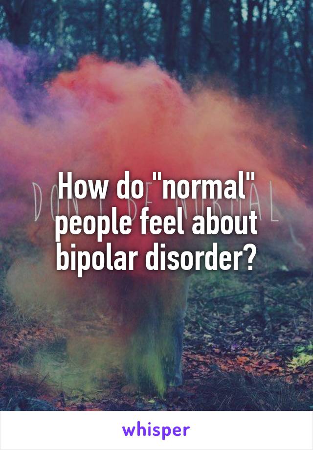 How do "normal" people feel about bipolar disorder?