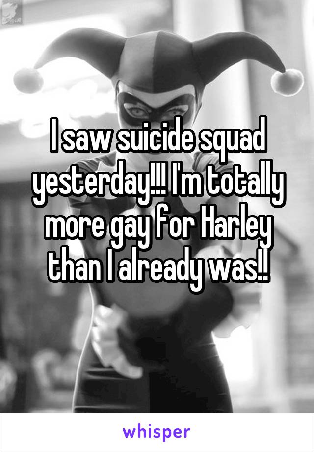I saw suicide squad yesterday!!! I'm totally more gay for Harley than I already was!!
