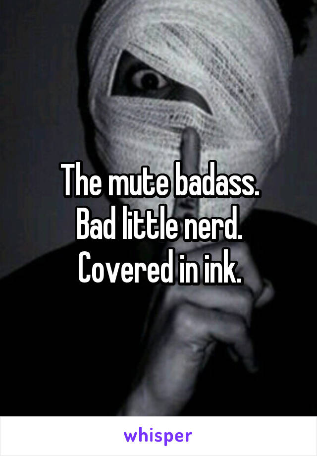 The mute badass.
Bad little nerd.
Covered in ink.