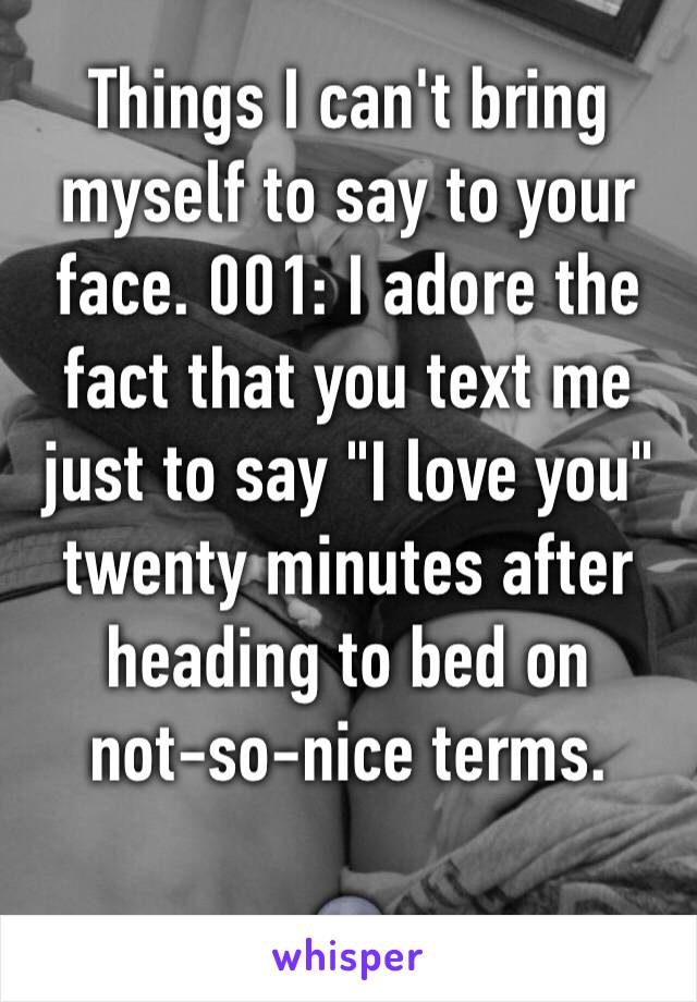 Things I can't bring myself to say to your face. 001: I adore the fact that you text me just to say "I love you" twenty minutes after heading to bed on 
not-so-nice terms. 

🌚