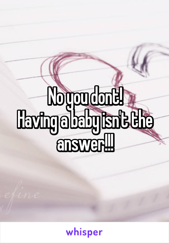 No you dont!
Having a baby isn't the answer!!!