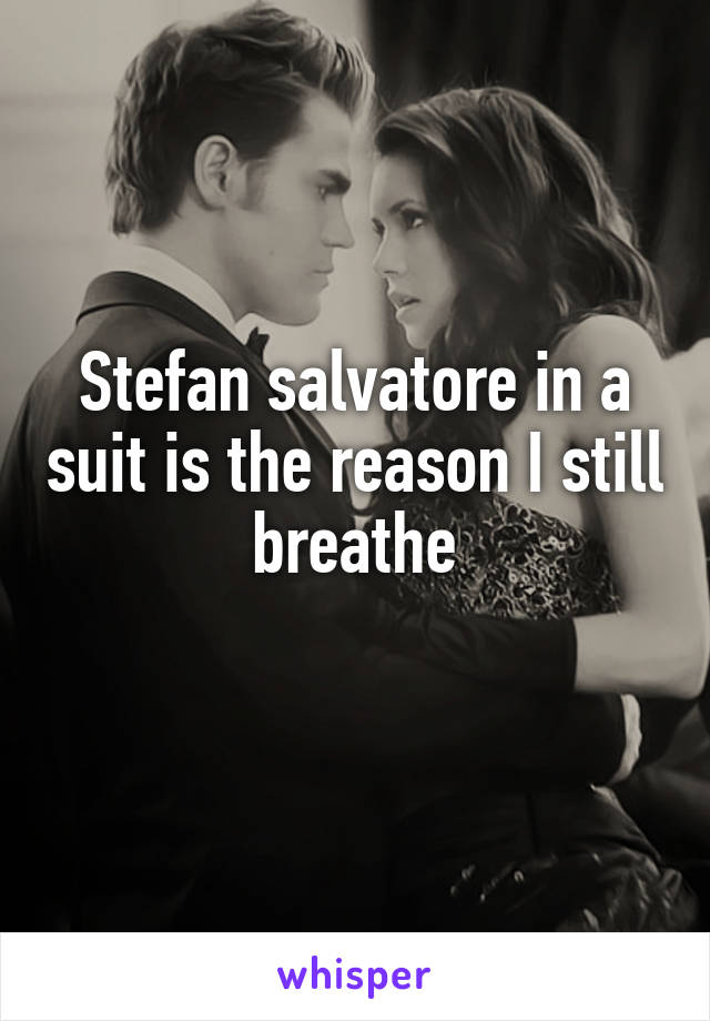 Stefan salvatore in a suit is the reason I still breathe
