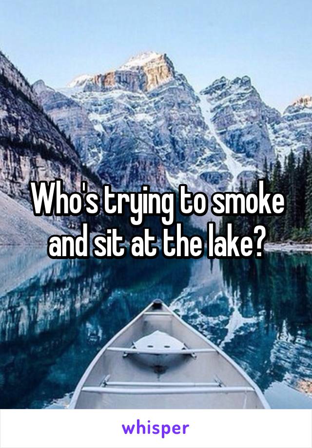 Who's trying to smoke and sit at the lake?