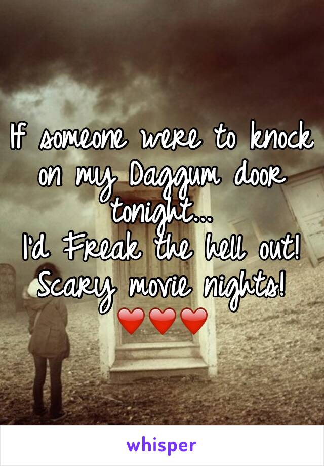 If someone were to knock on my Daggum door tonight...
I'd Freak the hell out!
Scary movie nights!
❤️❤️❤️