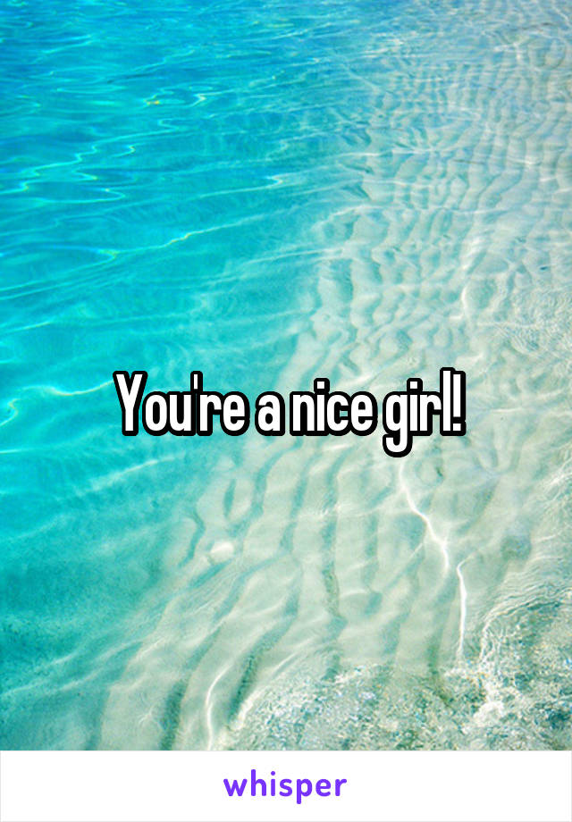 You're a nice girl!