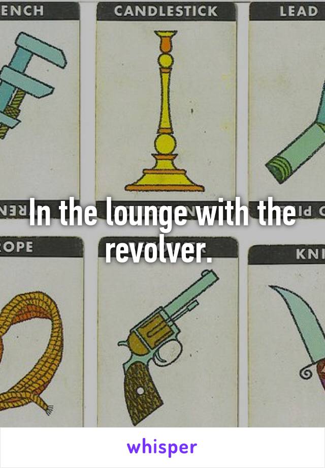 In the lounge with the revolver. 