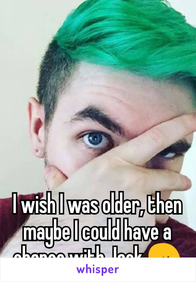 I wish I was older, then maybe I could have a chance with Jack 😢