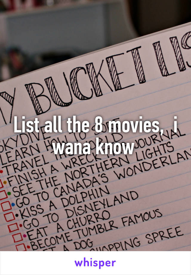 List all the 8 movies,  i wana know 