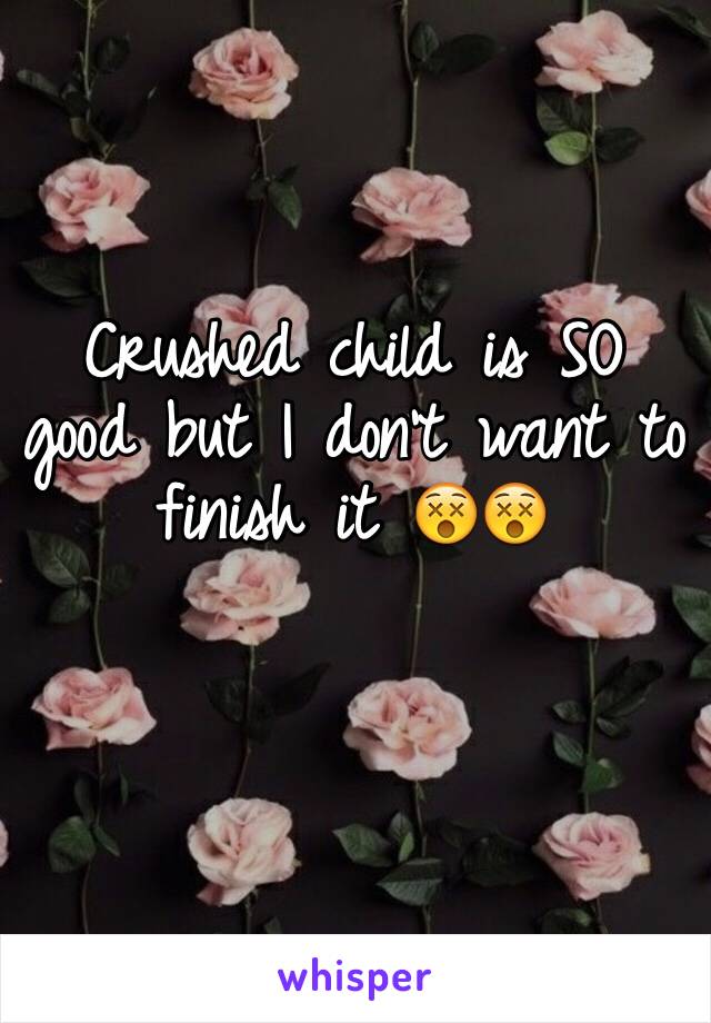 Crushed child is SO good but I don't want to finish it 😵😵