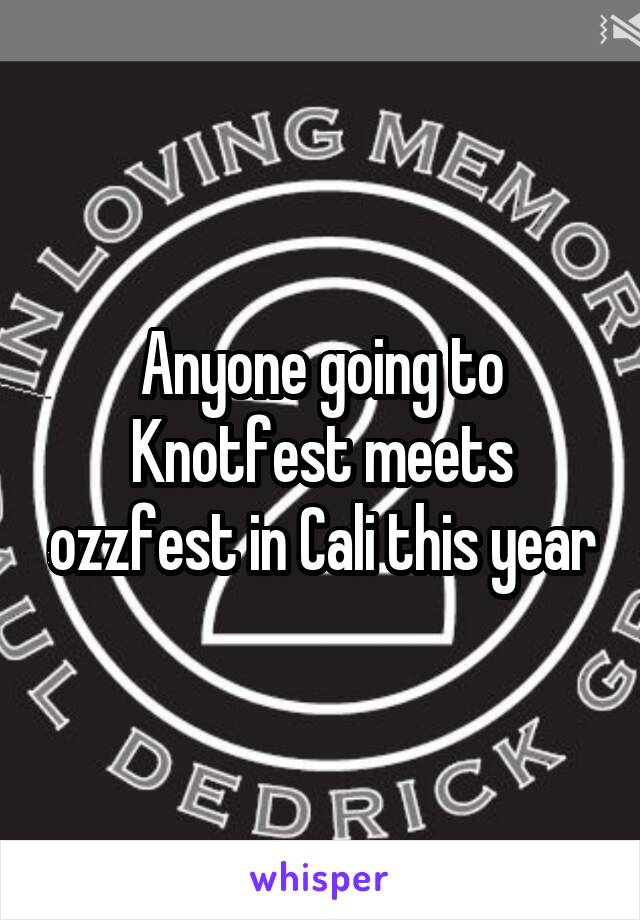 Anyone going to Knotfest meets ozzfest in Cali this year