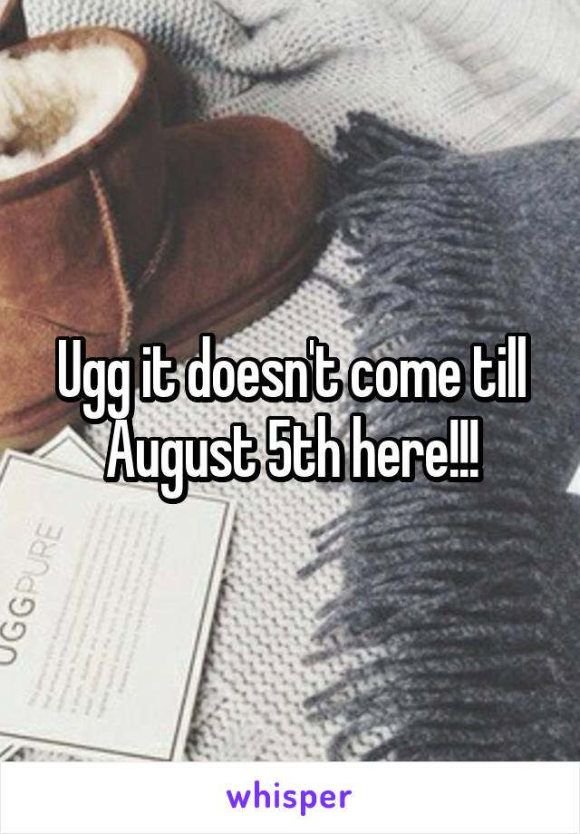 Ugg it doesn't come till August 5th here!!!