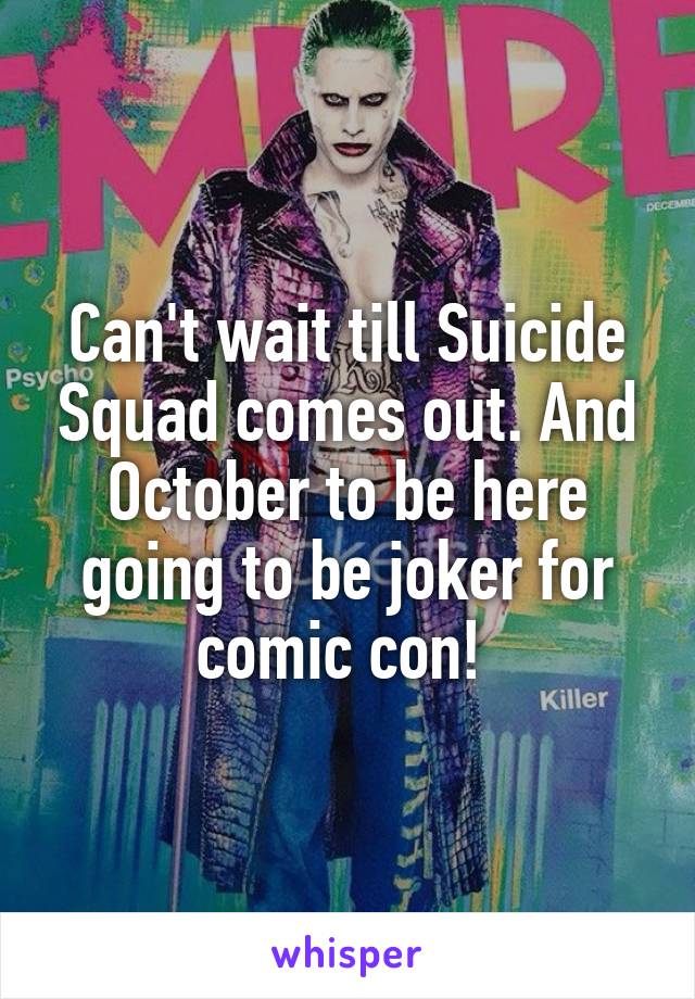 Can't wait till Suicide Squad comes out. And October to be here going to be joker for comic con! 
