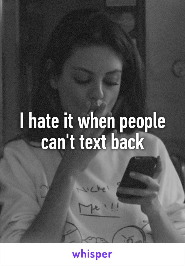 I hate it when people can't text back