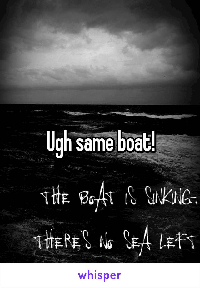 Ugh same boat!