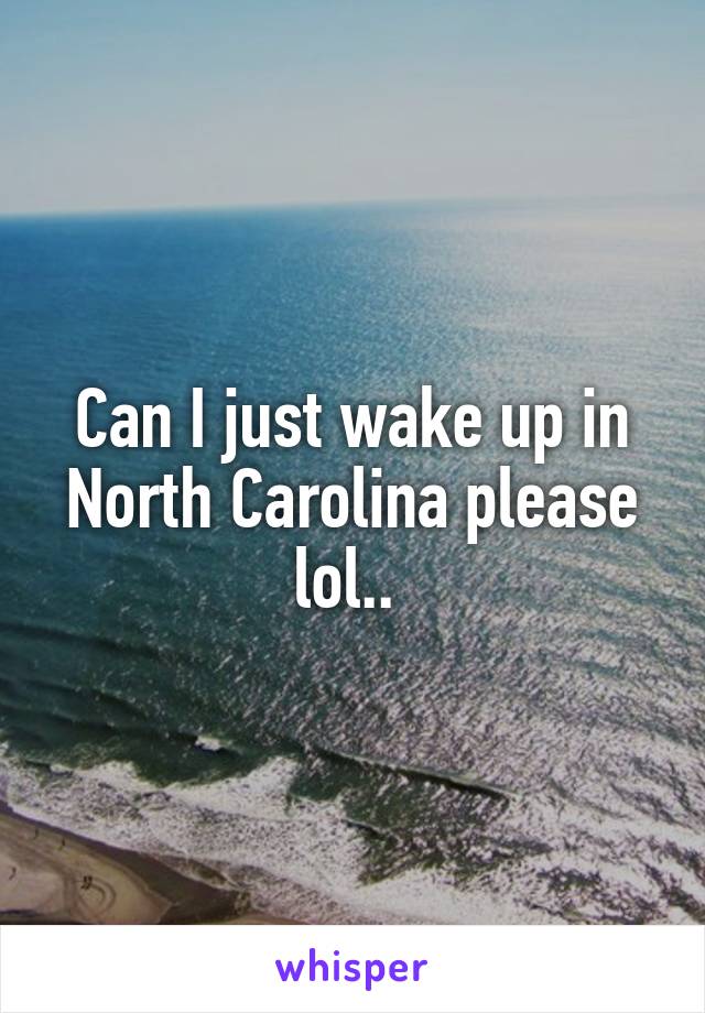 Can I just wake up in North Carolina please lol.. 