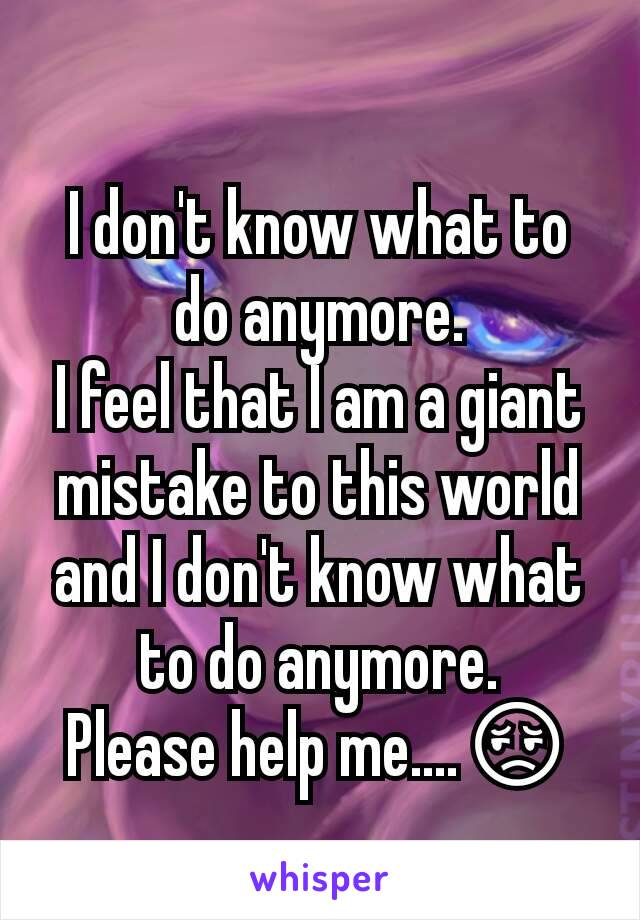 I don't know what to do anymore.
I feel that I am a giant mistake to this world and I don't know what to do anymore.
Please help me....😔