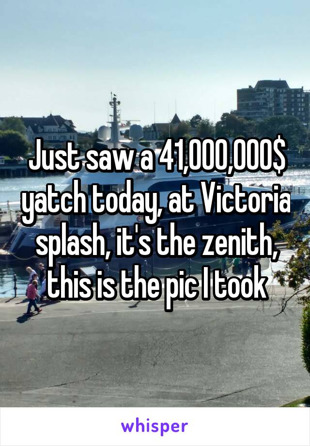 Just saw a 41,000,000$ yatch today, at Victoria splash, it's the zenith, this is the pic I took