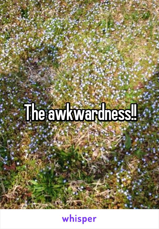The awkwardness!!