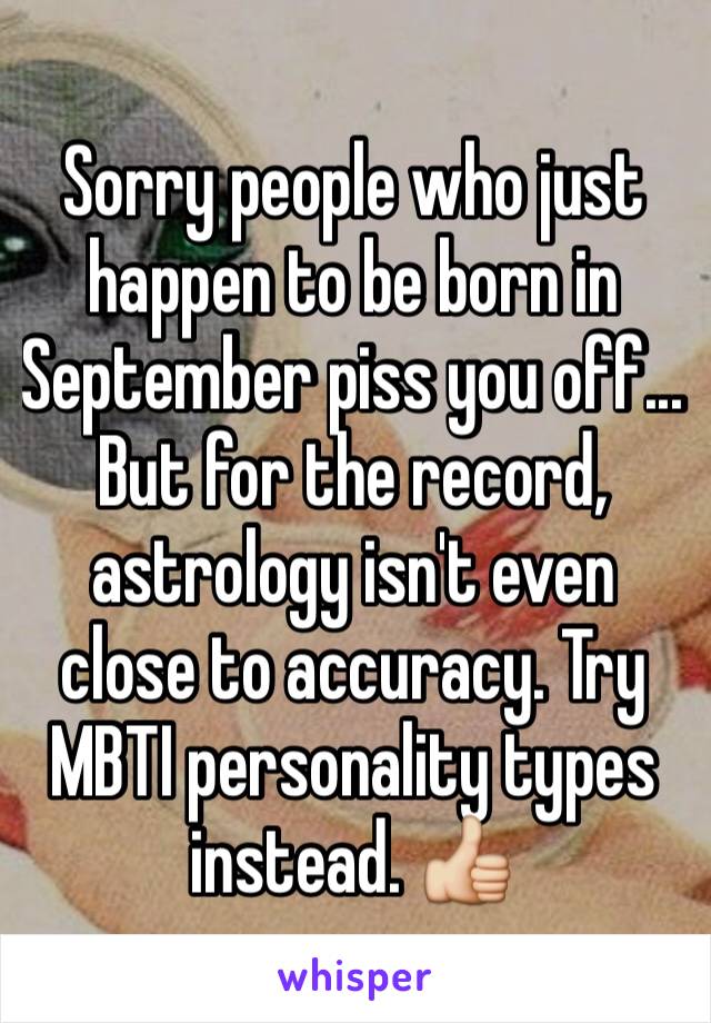Sorry people who just happen to be born in September piss you off... But for the record, astrology isn't even close to accuracy. Try MBTI personality types instead. 👍