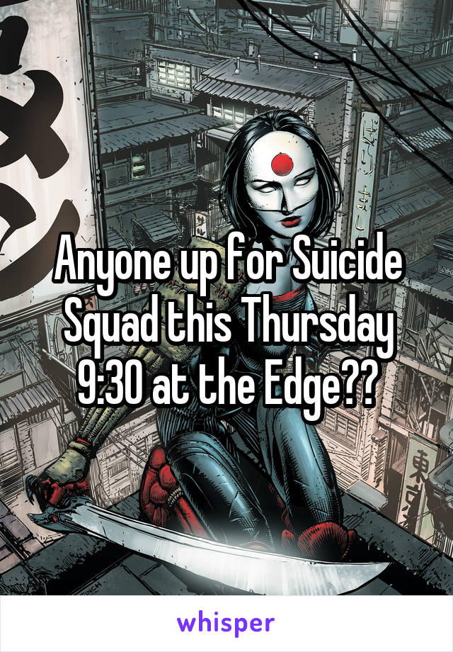 Anyone up for Suicide Squad this Thursday 9:30 at the Edge??