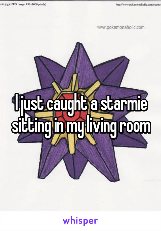 I just caught a starmie sitting in my living room
