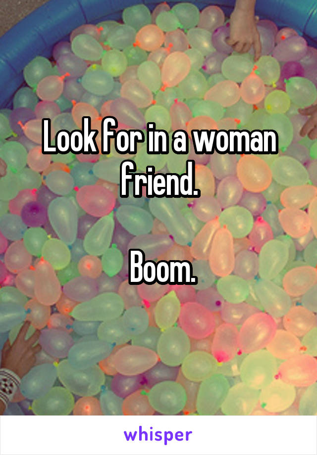 Look for in a woman friend.

 Boom.
