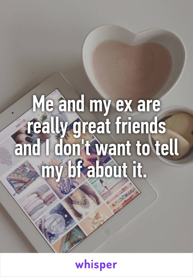 Me and my ex are really great friends and I don't want to tell my bf about it. 