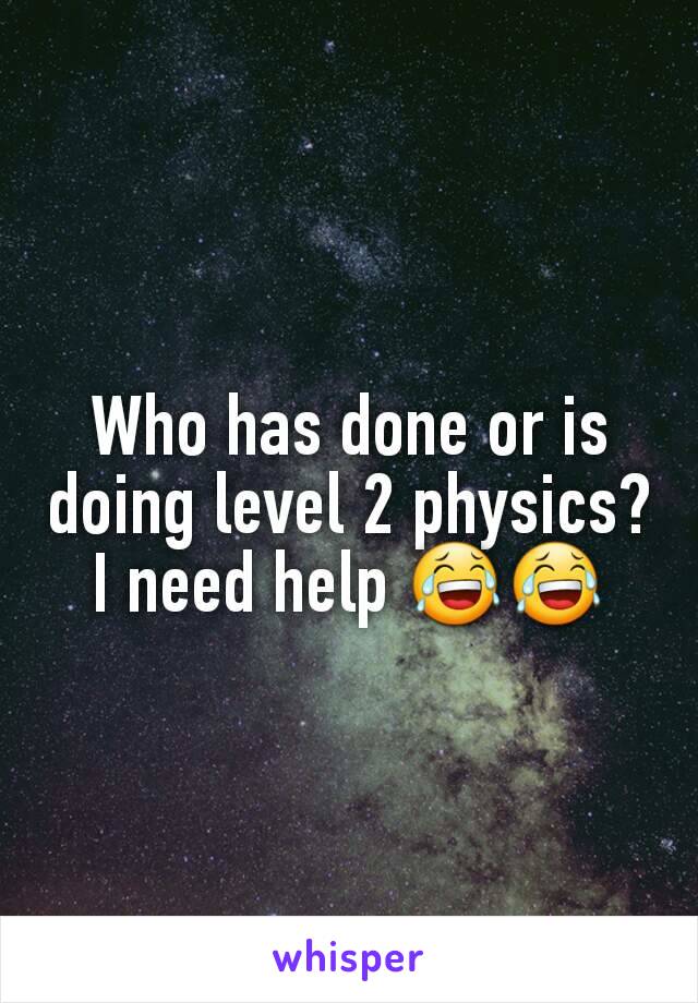 Who has done or is doing level 2 physics? I need help 😂😂