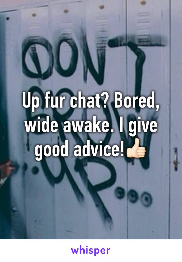 Up fur chat? Bored, wide awake. I give good advice!👍🏻