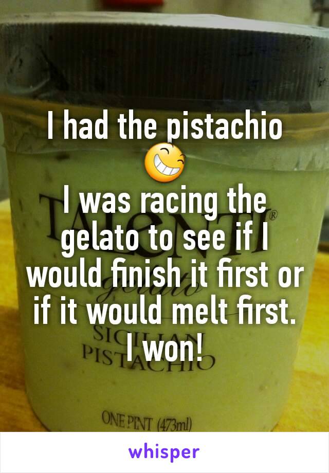 I had the pistachio 😆
I was racing the gelato to see if I would finish it first or if it would melt first.
I won!