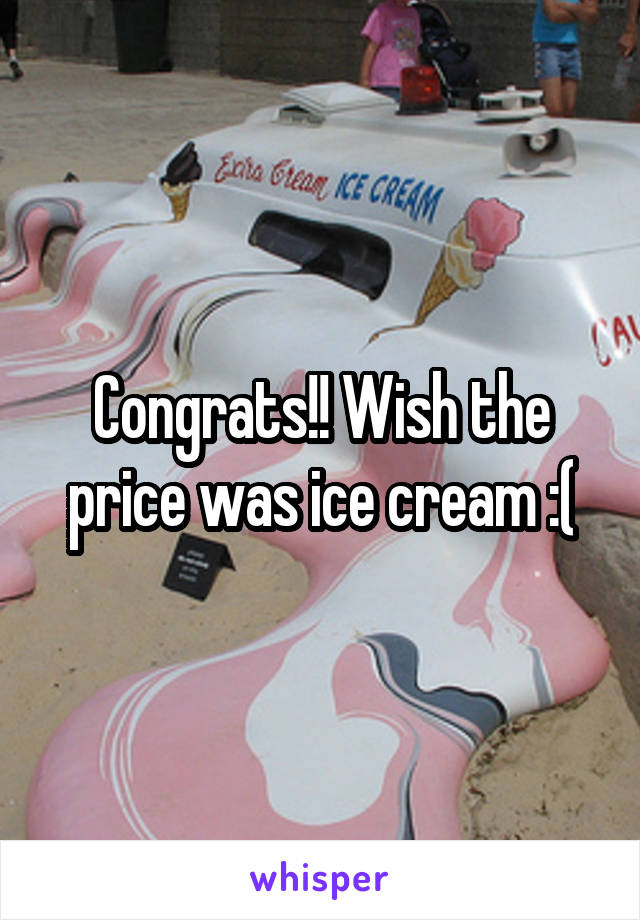 Congrats!! Wish the price was ice cream :(