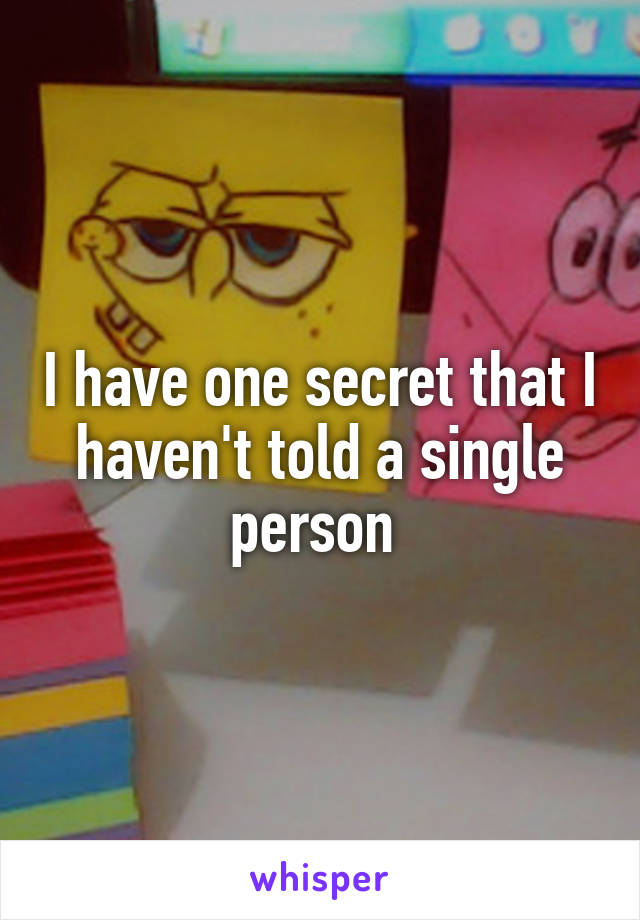 I have one secret that I haven't told a single person 