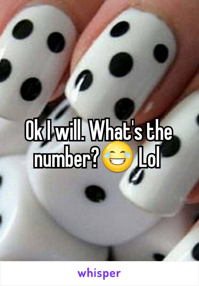 Ok I will. What's the number?😂 Lol 