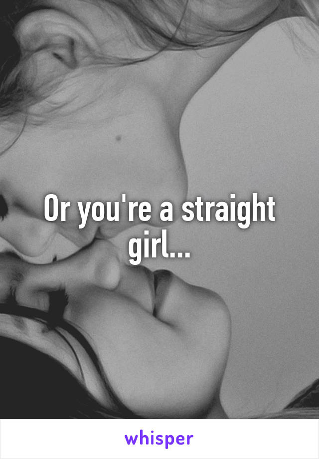 Or you're a straight girl...
