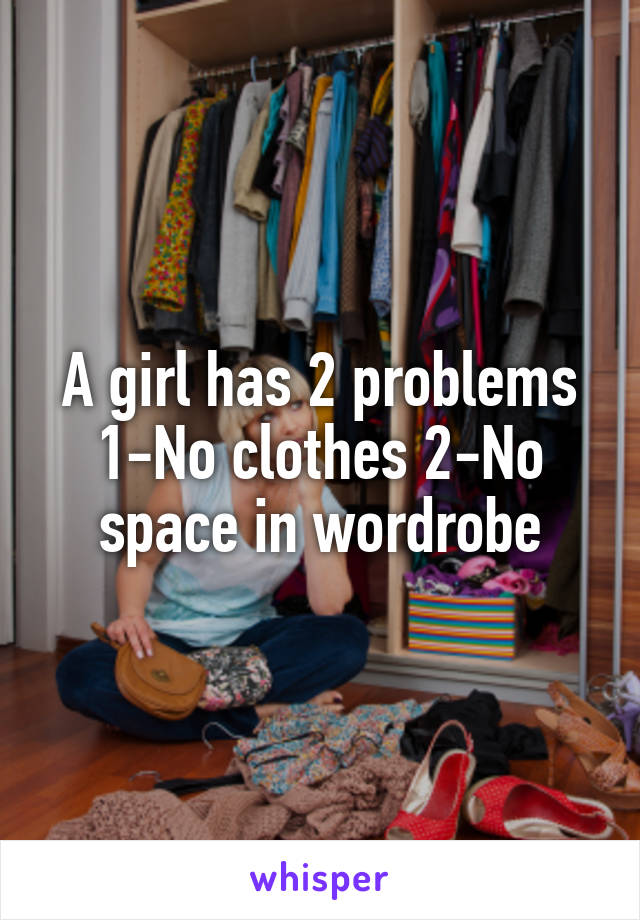 A girl has 2 problems 1-No clothes 2-No space in wordrobe