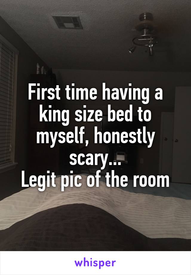 First time having a king size bed to myself, honestly scary...
Legit pic of the room