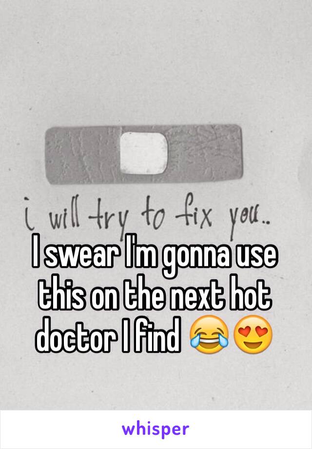 I swear I'm gonna use this on the next hot doctor I find 😂😍