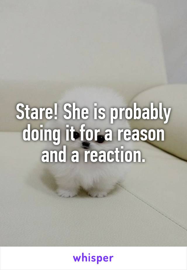 Stare! She is probably doing it for a reason and a reaction.