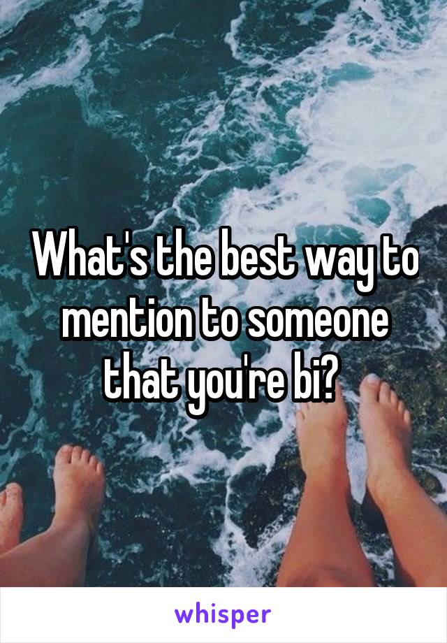 What's the best way to mention to someone that you're bi? 